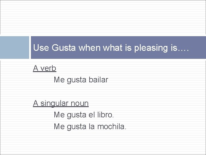Use Gusta when what is pleasing is…. A verb Me gusta bailar A singular