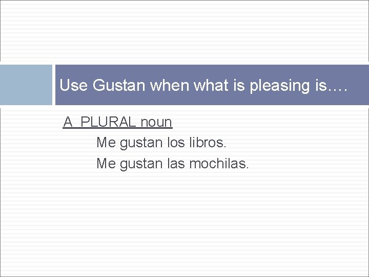 Use Gustan when what is pleasing is…. A PLURAL noun Me gustan los libros.