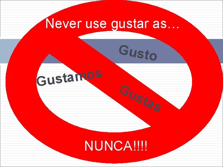 Never use gustar as… Gusto s o m a Gust Gu sta NUNCA!!!! s