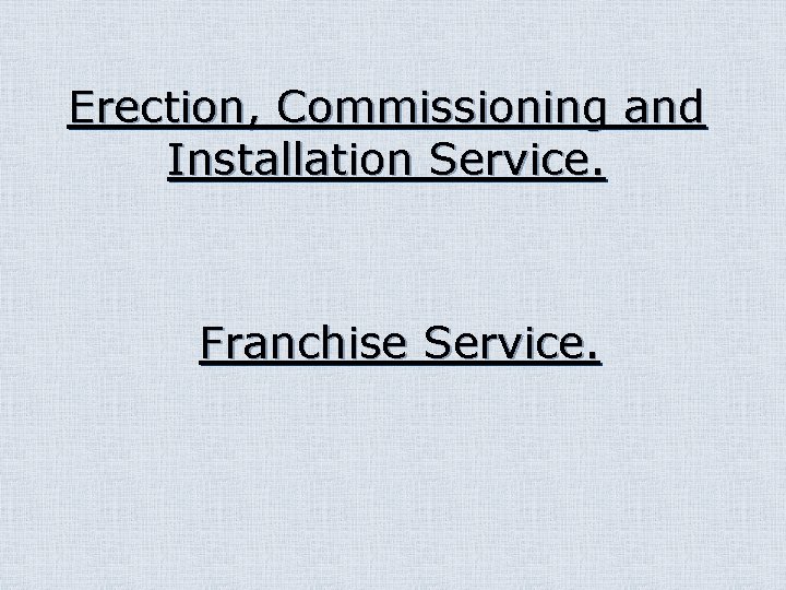 Erection, Commissioning and Installation Service. Franchise Service. 