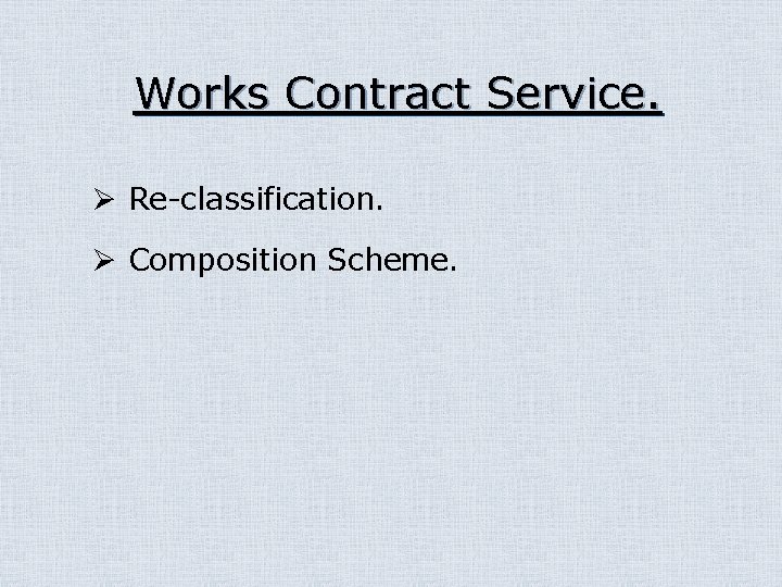 Works Contract Service. Ø Re-classification. Ø Composition Scheme. 