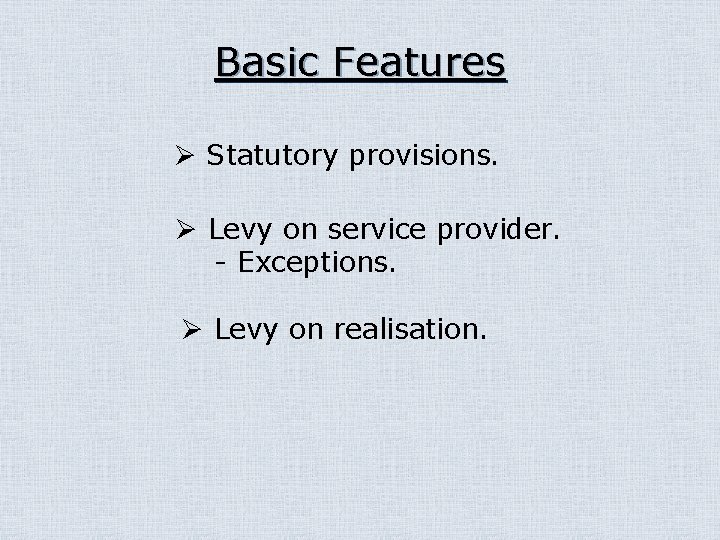 Basic Features Ø Statutory provisions. Ø Levy on service provider. - Exceptions. Ø Levy