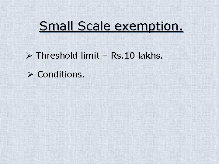 Small Scale exemption. Ø Threshold limit – Rs. 10 lakhs. Ø Conditions. 