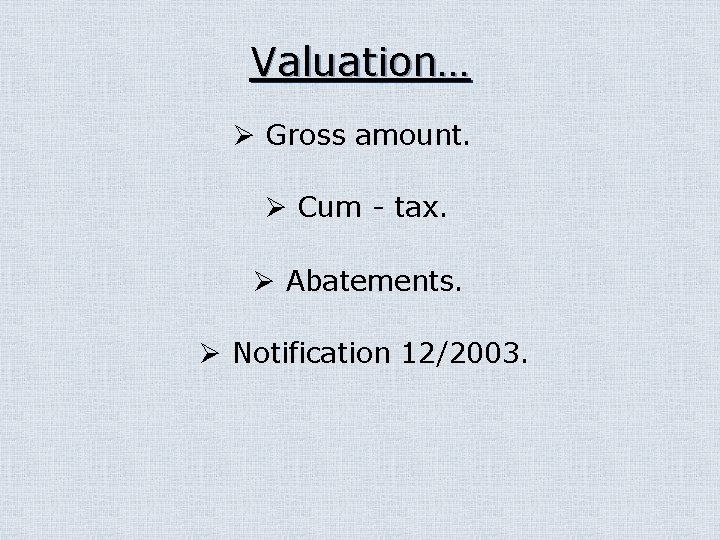 Valuation… Ø Gross amount. Ø Cum - tax. Ø Abatements. Ø Notification 12/2003. 