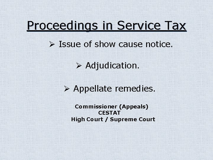 Proceedings in Service Tax Ø Issue of show cause notice. Ø Adjudication. Ø Appellate