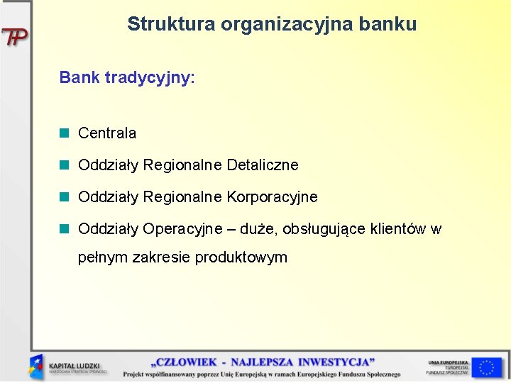 Struktura organizacyjna banku Bank tradycyjny: Centrala Oddziały Regionalne Detaliczne Oddziały Regionalne Korporacyjne Oddziały Operacyjne