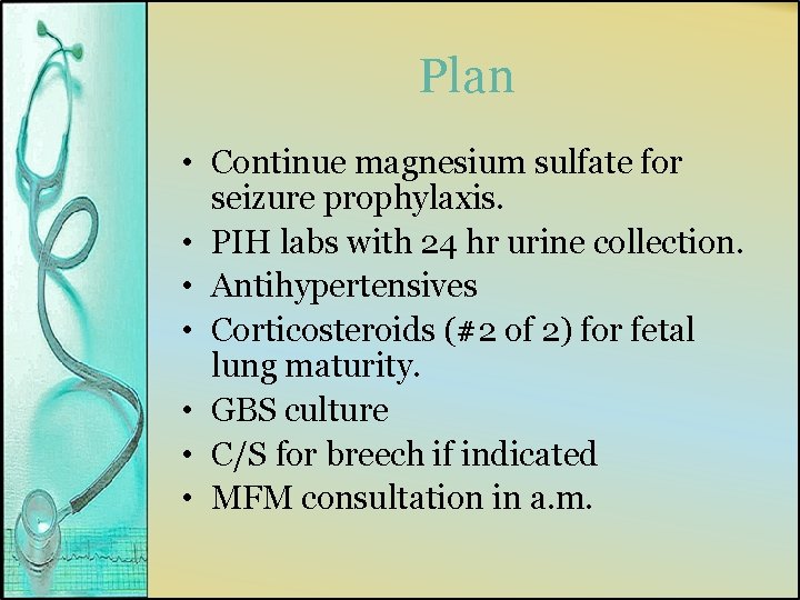 Plan • Continue magnesium sulfate for seizure prophylaxis. • PIH labs with 24 hr