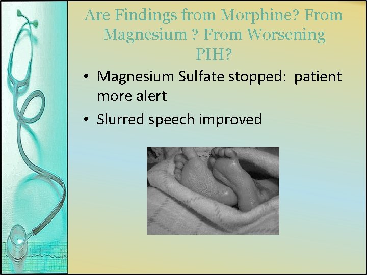 Are Findings from Morphine? From Magnesium ? From Worsening PIH? • Magnesium Sulfate stopped: