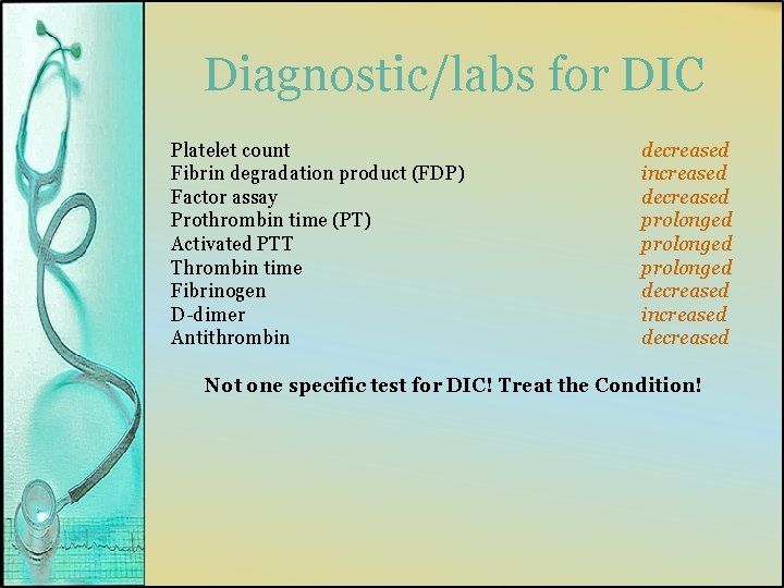 Diagnostic/labs for DIC Platelet count Fibrin degradation product (FDP) Factor assay Prothrombin time (PT)