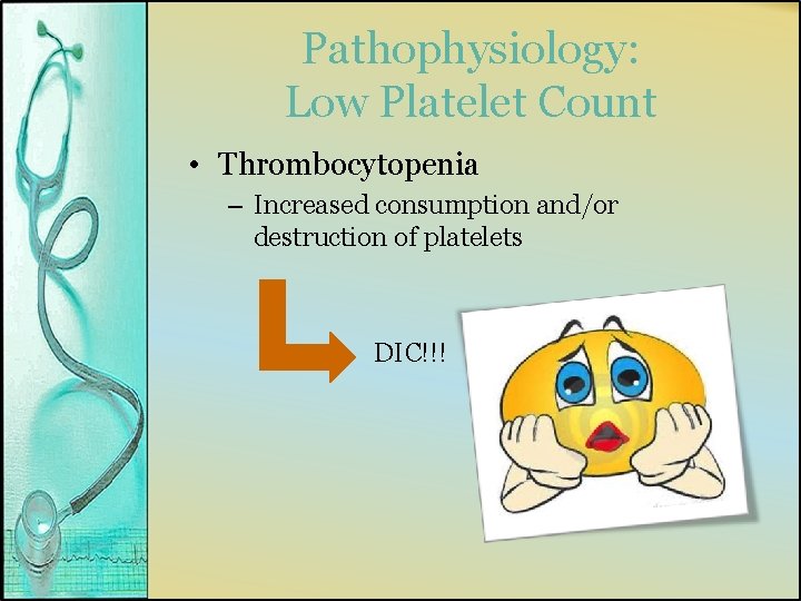 Pathophysiology: Low Platelet Count • Thrombocytopenia – Increased consumption and/or destruction of platelets DIC!!!