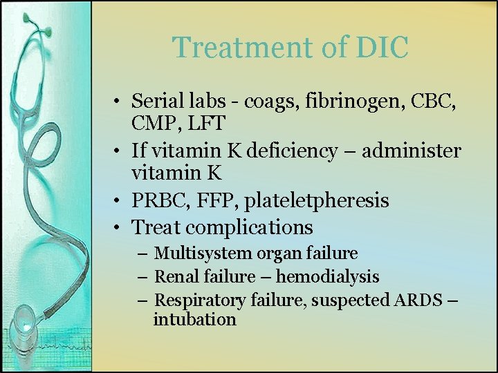 Treatment of DIC • Serial labs - coags, fibrinogen, CBC, CMP, LFT • If