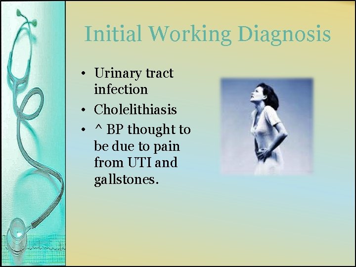 Initial Working Diagnosis • Urinary tract infection • Cholelithiasis • ^ BP thought to