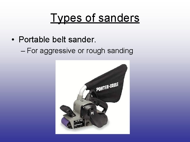 Types of sanders • Portable belt sander. – For aggressive or rough sanding 