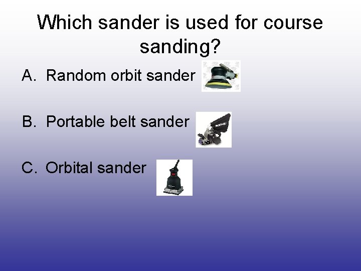 Which sander is used for course sanding? A. Random orbit sander B. Portable belt
