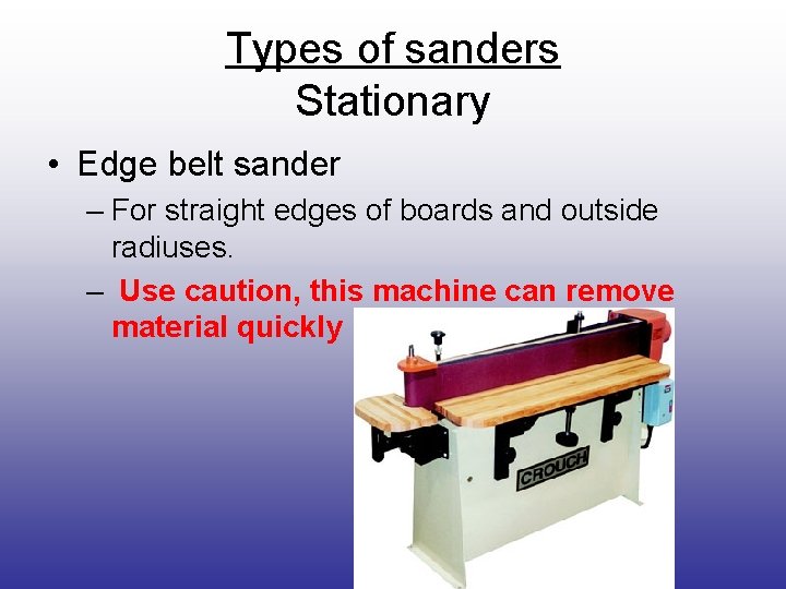 Types of sanders Stationary • Edge belt sander – For straight edges of boards