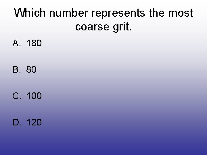 Which number represents the most coarse grit. A. 180 B. 80 C. 100 D.