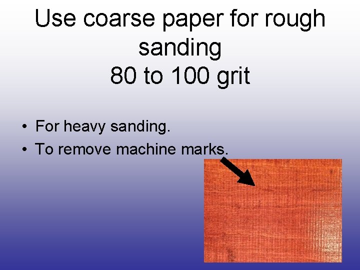 Use coarse paper for rough sanding 80 to 100 grit • For heavy sanding.