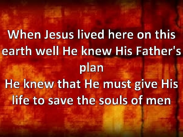 When Jesus lived here on this earth well He knew His Father's plan He