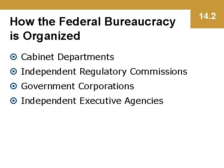 How the Federal Bureaucracy is Organized Cabinet Departments Independent Regulatory Commissions Government Corporations Independent