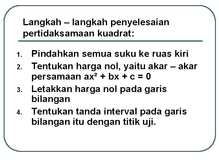 Langkah – langkah penyelesaian pertidaksamaan kuadrat: 1. 2. 3. 4. Pindahkan semua suku ke