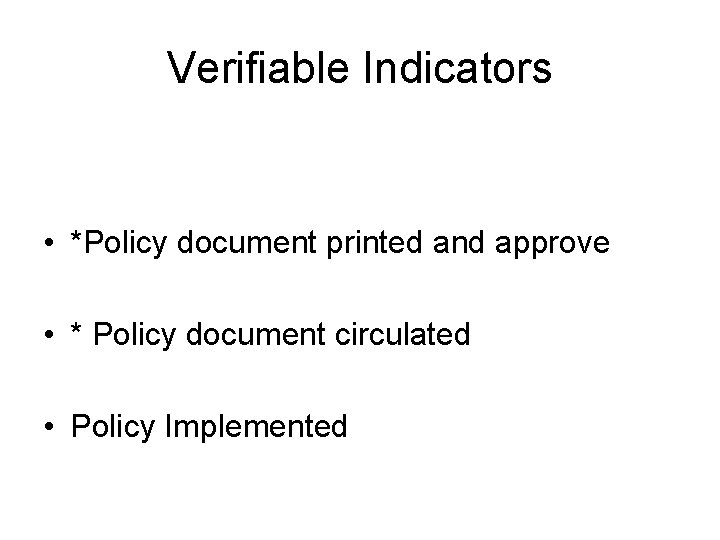 Verifiable Indicators • *Policy document printed and approve • * Policy document circulated •