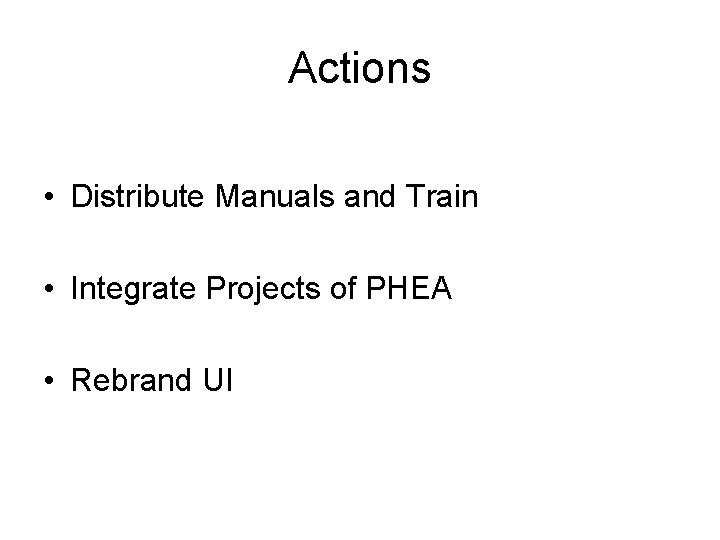 Actions • Distribute Manuals and Train • Integrate Projects of PHEA • Rebrand UI