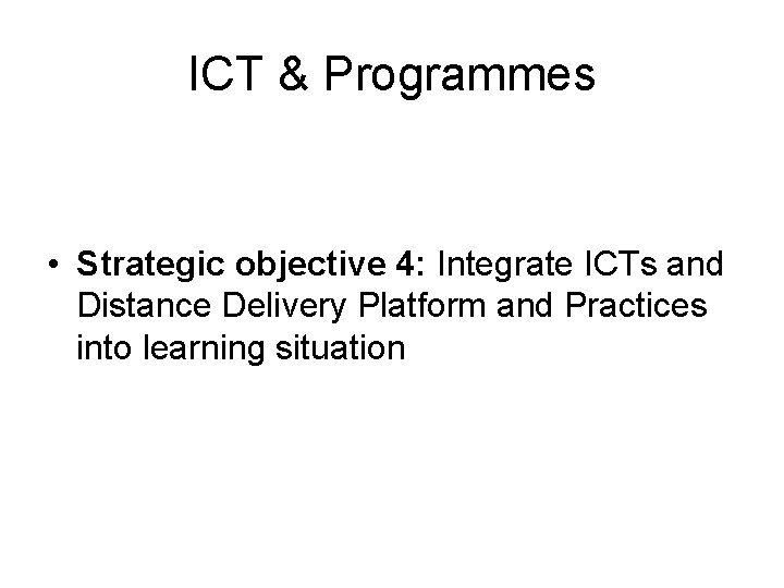 ICT & Programmes • Strategic objective 4: Integrate ICTs and Distance Delivery Platform and