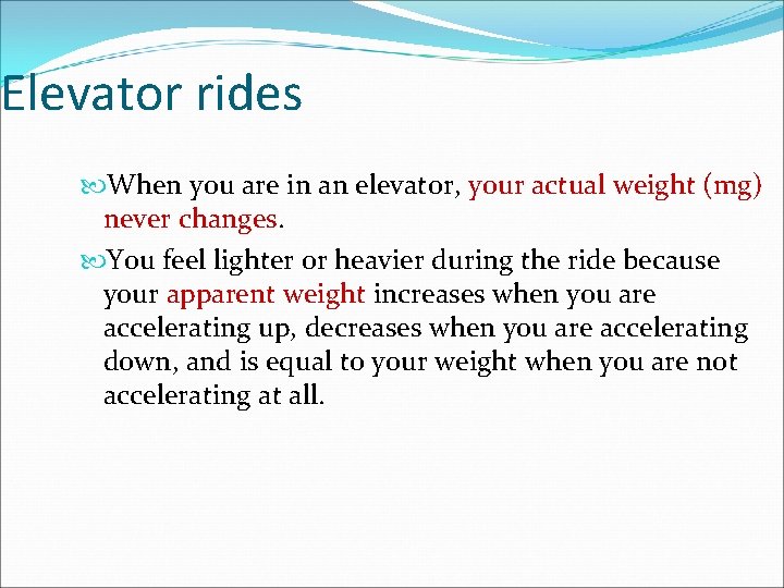 Elevator rides When you are in an elevator, your actual weight (mg) never changes.