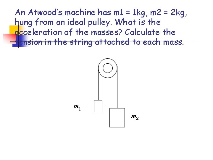 An Atwood’s machine has m 1 = 1 kg, m 2 = 2 kg,