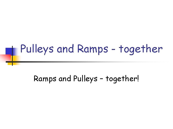 Pulleys and Ramps - together Ramps and Pulleys – together! 