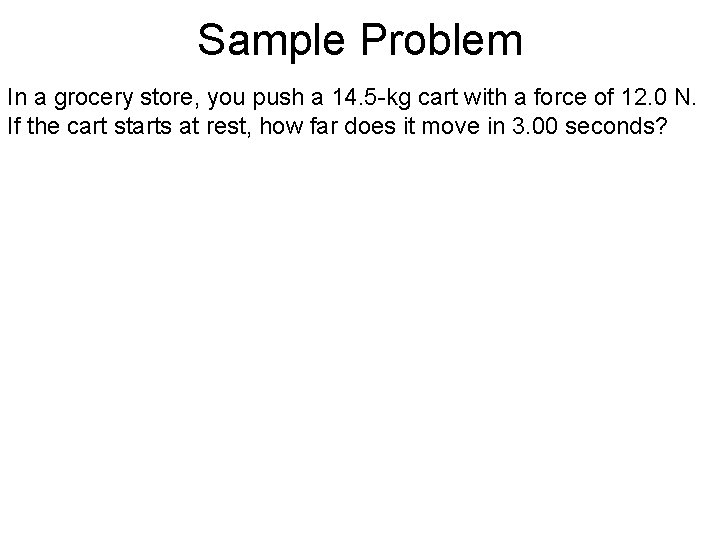 Sample Problem In a grocery store, you push a 14. 5 -kg cart with