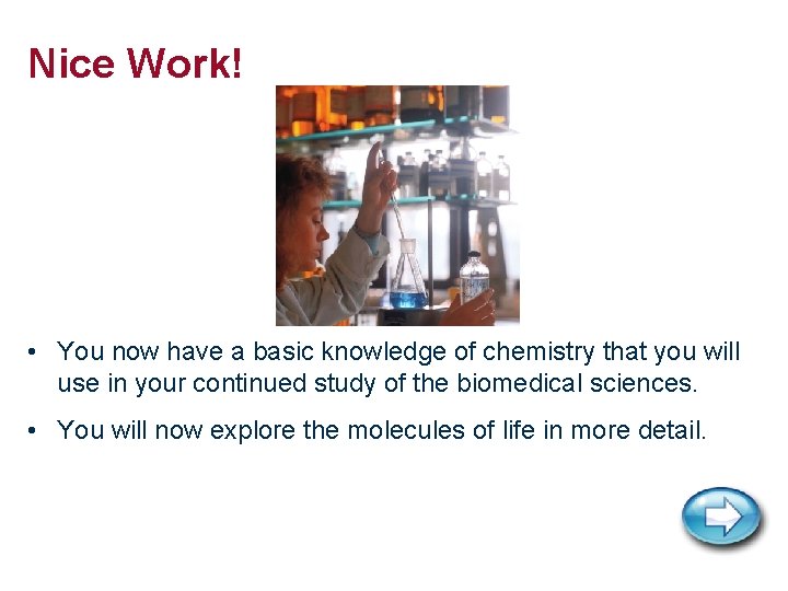 Nice Work! • You now have a basic knowledge of chemistry that you will