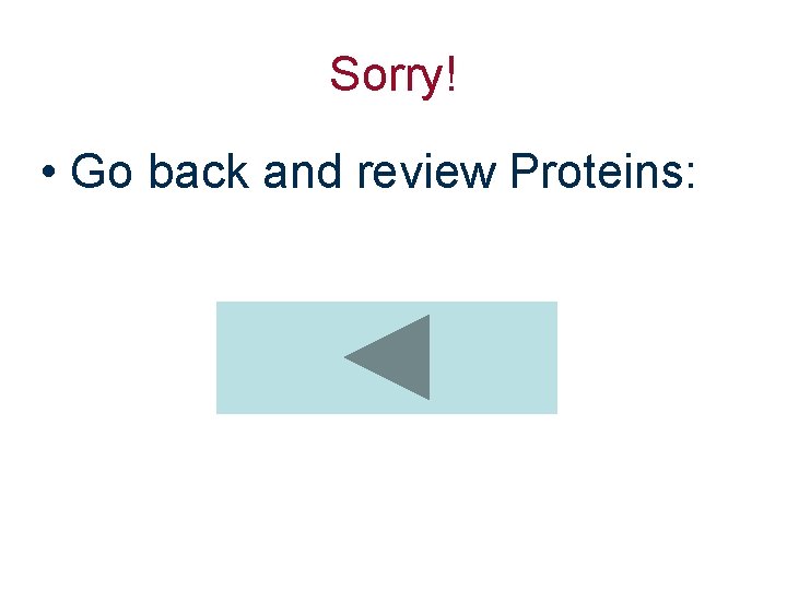 Sorry! • Go back and review Proteins: 