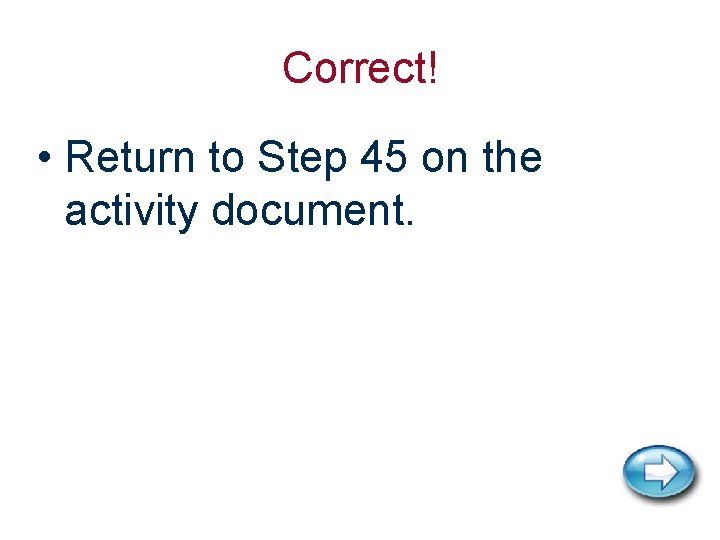 Correct! • Return to Step 45 on the activity document. 