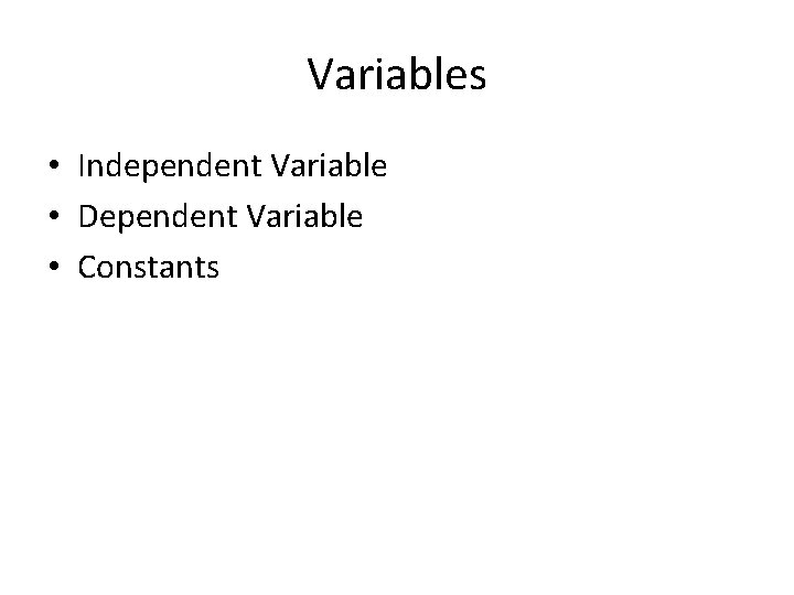 Variables • Independent Variable • Dependent Variable • Constants 