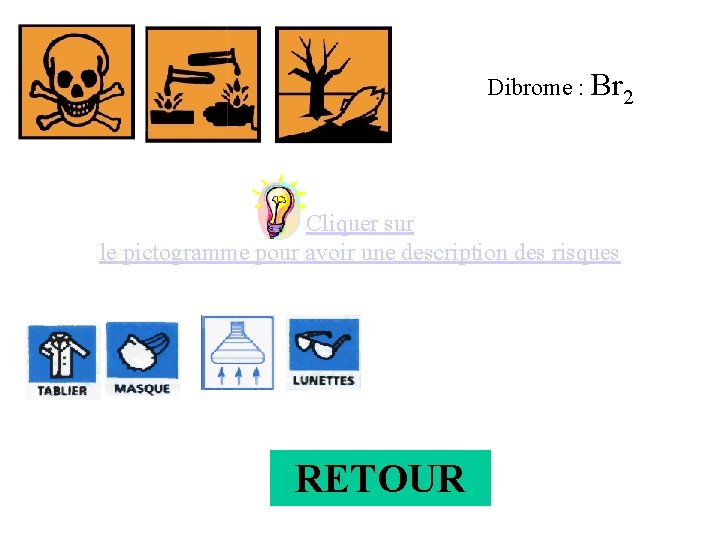 Dibrome : Br 2 Cliquer sur le pictogramme pour avoir une description des risques