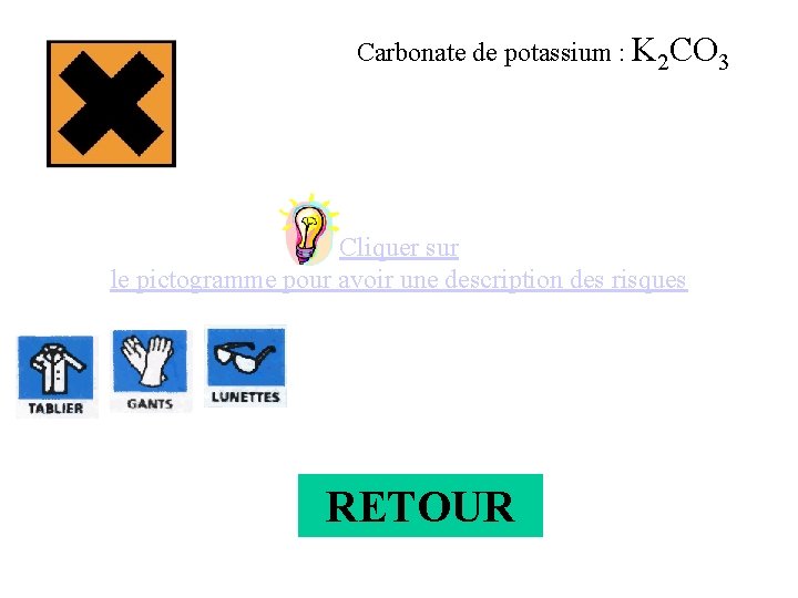 Carbonate de potassium : K 2 CO 3 Cliquer sur le pictogramme pour avoir