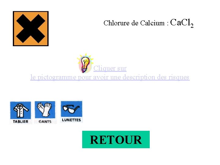 Chlorure de Calcium : Ca. Cl 2 Cliquer sur le pictogramme pour avoir une