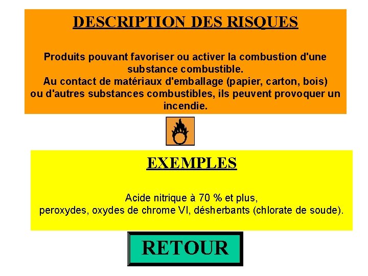 DESCRIPTION DES RISQUES Produits pouvant favoriser ou activer la combustion d'une substance combustible. Au