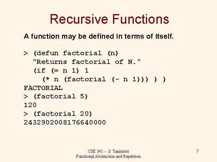 Recursive Functions A function may be defined in terms of itself. > (defun factorial