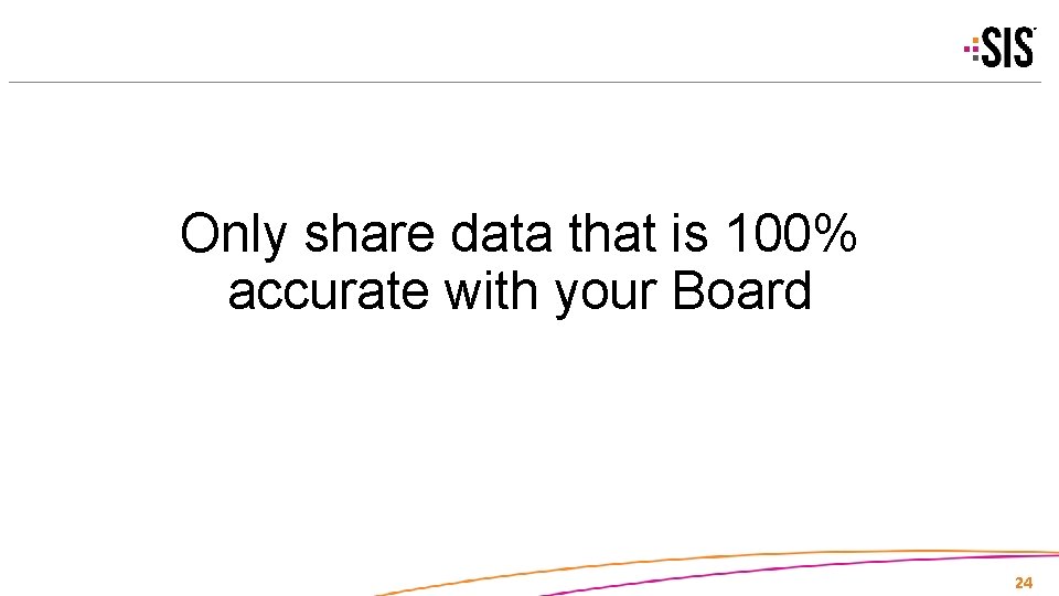 Only share data that is 100% accurate with your Board 24 