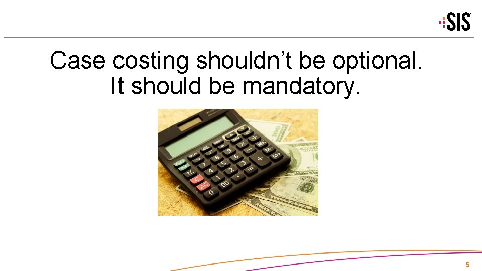 Case costing shouldn’t be optional. It should be mandatory. 5 