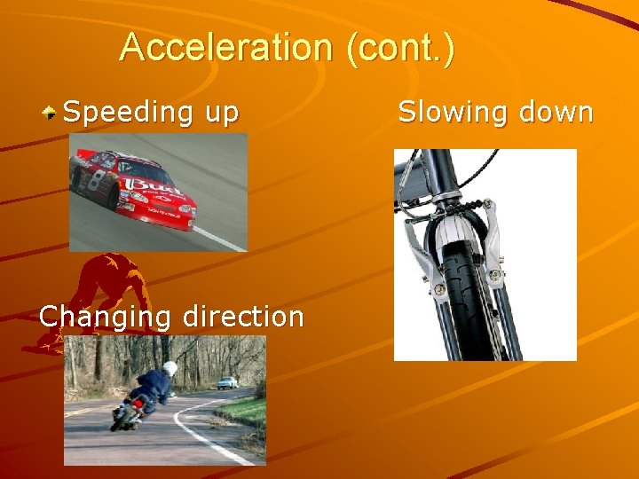 Acceleration (cont. ) Speeding up Changing direction Slowing down 