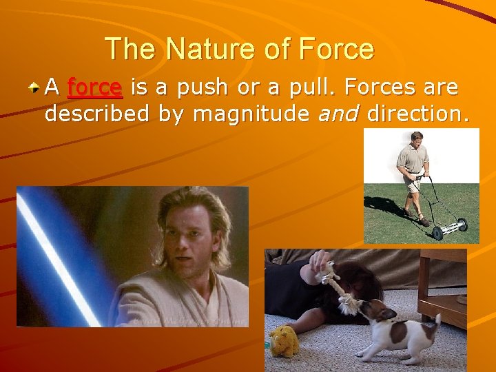 The Nature of Force A force is a push or a pull. Forces are
