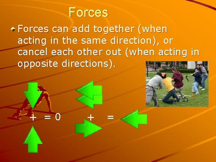 Forces can add together (when acting in the same direction), or cancel each other