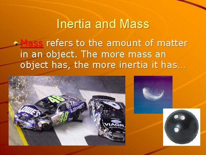 Inertia and Mass refers to the amount of matter in an object. The more