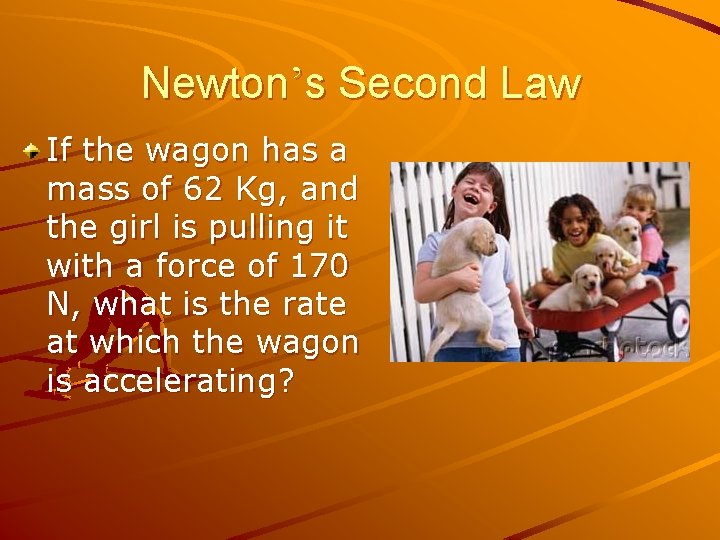 Newton’s Second Law If the wagon has a mass of 62 Kg, and the