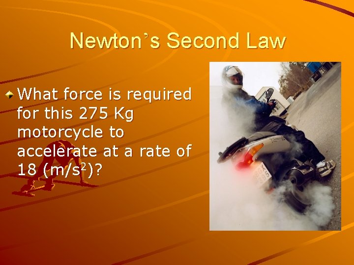 Newton’s Second Law What force is required for this 275 Kg motorcycle to accelerate