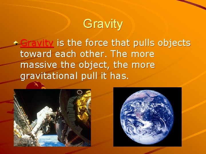 Gravity is the force that pulls objects toward each other. The more massive the