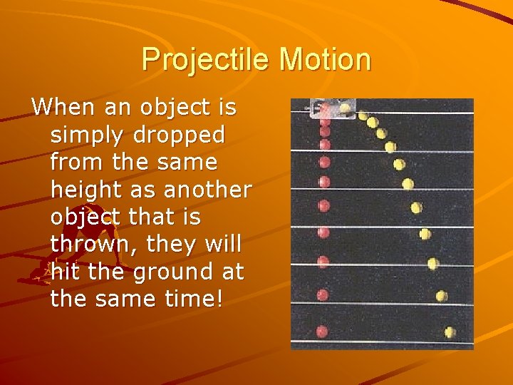 Projectile Motion When an object is simply dropped from the same height as another